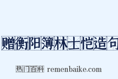 赠衡阳簿林士恺造句是什么意思的图片